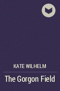 Kate Wilhelm - The Gorgon Field
