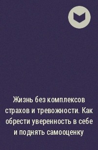  - Жизнь без комплексов страхов и тревожности. Как обрести уверенность в себе и поднять самооценку