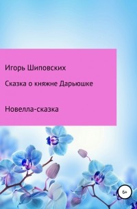 Игорь Шиповских - Сказка о княжне Дарьюшке