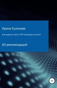 Ирина Борисовна Куликова - Как вывести сайт в топ поисковых систем? 60 рекомендаций