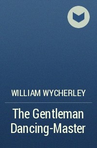 William Wycherley - The Gentleman Dancing-Master