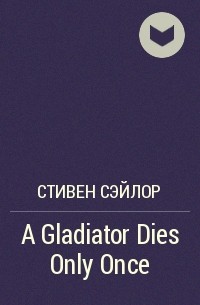 Стивен Сэйлор - A Gladiator Dies Only Once