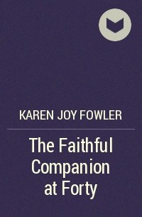 Karen Joy Fowler - The Faithful Companion at Forty