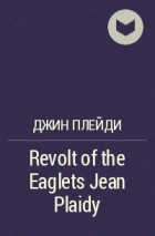 Джин Плейди - Revolt of the Eaglets Jean Plaidy