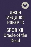 Джон Мэддокс Робертс - SPQR XII: Oracle of the Dead