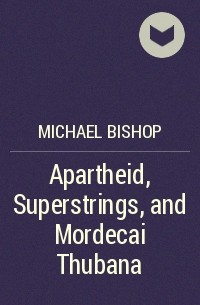 Michael Bishop - Apartheid, Superstrings, and Mordecai Thubana