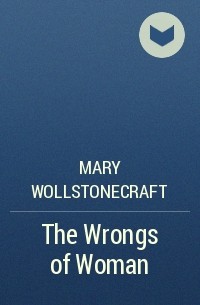 Mary Wollstonecraft - The Wrongs of Woman
