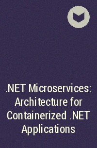 - .NET Microservices: Architecture for Containerized .NET Applications