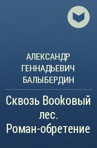 Александр Балыбердин - Сквозь Bookовый лес. Роман-обретение
