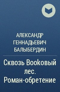 Александр Геннадьевич Балыбердин - Сквозь Bookовый лес. Роман-обретение