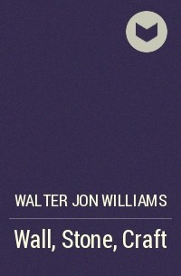 Walter Jon Williams - Wall, Stone, Craft