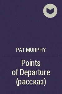 Pat Murphy - Points of Departure (рассказ)