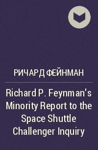 Ричард Фейнман - Richard P. Feynman’s Minority Report to the Space Shuttle Challenger Inquiry