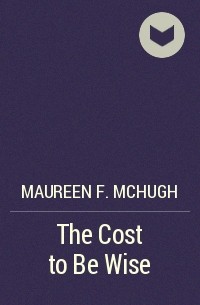 Maureen F. McHugh - The Cost to Be Wise