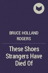 Bruce Holland Rogers - These Shoes Strangers Have Died Of
