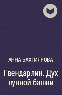 Анна Бахтиярова - Гвендарлин. Дух лунной башни