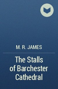 M. R. James - The Stalls of Barchester Cathedral
