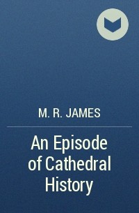 M. R. James - An Episode of Cathedral History