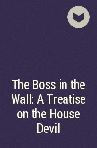  - The Boss in the Wall: A Treatise on the House Devil