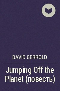 David Gerrold - Jumping Off the Planet (повесть)