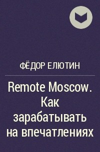 Фёдор Елютин - Remote Moscow. Как зарабатывать на впечатлениях