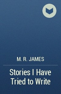 M. R. James - Stories I Have Tried to Write