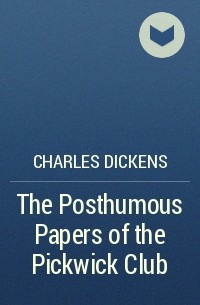 Charles Dickens - The Posthumous Papers of the Pickwick Club