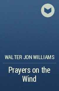 Walter Jon Williams - Prayers on the Wind