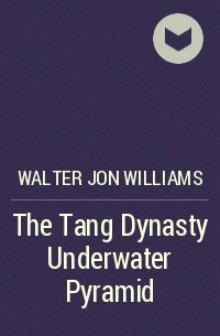 Walter Jon Williams - The Tang Dynasty Underwater Pyramid