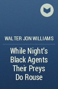 Walter Jon Williams - While Night's Black Agents Their Preys Do Rouse