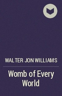 Walter Jon Williams - Womb of Every World