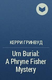 Керри Гринвуд - Urn Burial: A Phryne Fisher Mystery