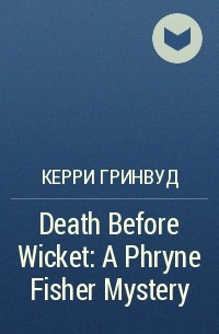 Керри Гринвуд - Death Before Wicket: A Phryne Fisher Mystery
