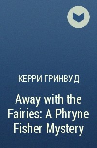 Kerry Greenwood - Away with the Fairies: A Phryne Fisher Mystery