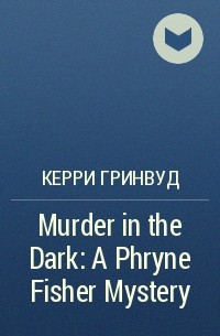 Керри Гринвуд - Murder in the Dark: A Phryne Fisher Mystery
