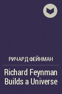 Ричард Фейнман - Richard Feynman Builds a Universe