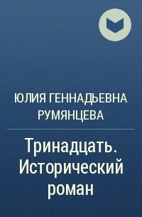 Юлия Геннадьевна Румянцева - Тринадцать. Исторический роман