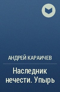 Андрей Караичев - Наследник нечести. Упырь