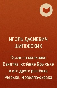 Игорь Шиповских - Сказка о мальчике Ванятке, котёнке Брыське и его друге рысёнке Рыське. Новелла-сказка