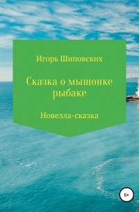Игорь Шиповских - Сказка о мышонке-рыбаке