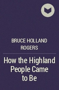 Bruce Holland Rogers - How the Highland People Came to Be
