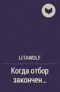 LitaWolf - Когда отбор закончен...