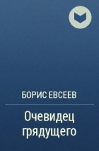 Борис Евсеев - Очевидец грядущего
