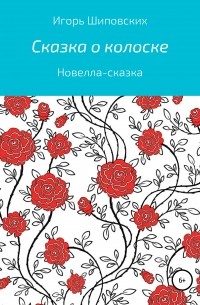 Игорь Шиповских - Сказка о колоске