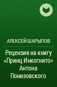 Алексей Шарыпов - Рецензия на книгу «Принц Инкогнито» Антона Понизовского