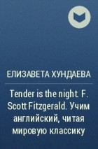 Елизавета Хундаева - Tender is the night. F.  Scott Fitzgerald. Учим английский, читая мировую классику