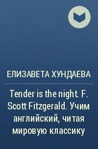 Елизавета Хундаева - Tender is the night. F.  Scott Fitzgerald. Учим английский, читая мировую классику