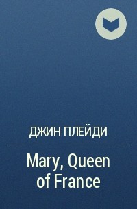 Джин Плейди - Mary, Queen of France