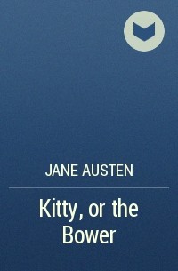Jane Austen - Kitty, or the Bower