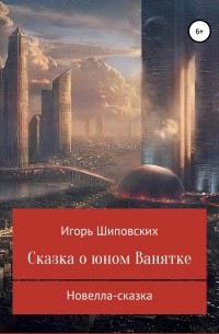 Игорь Шиповских - Сказка о юном Ванятке